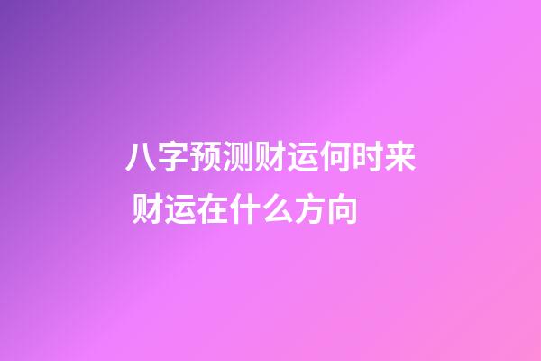 八字预测财运何时来 财运在什么方向